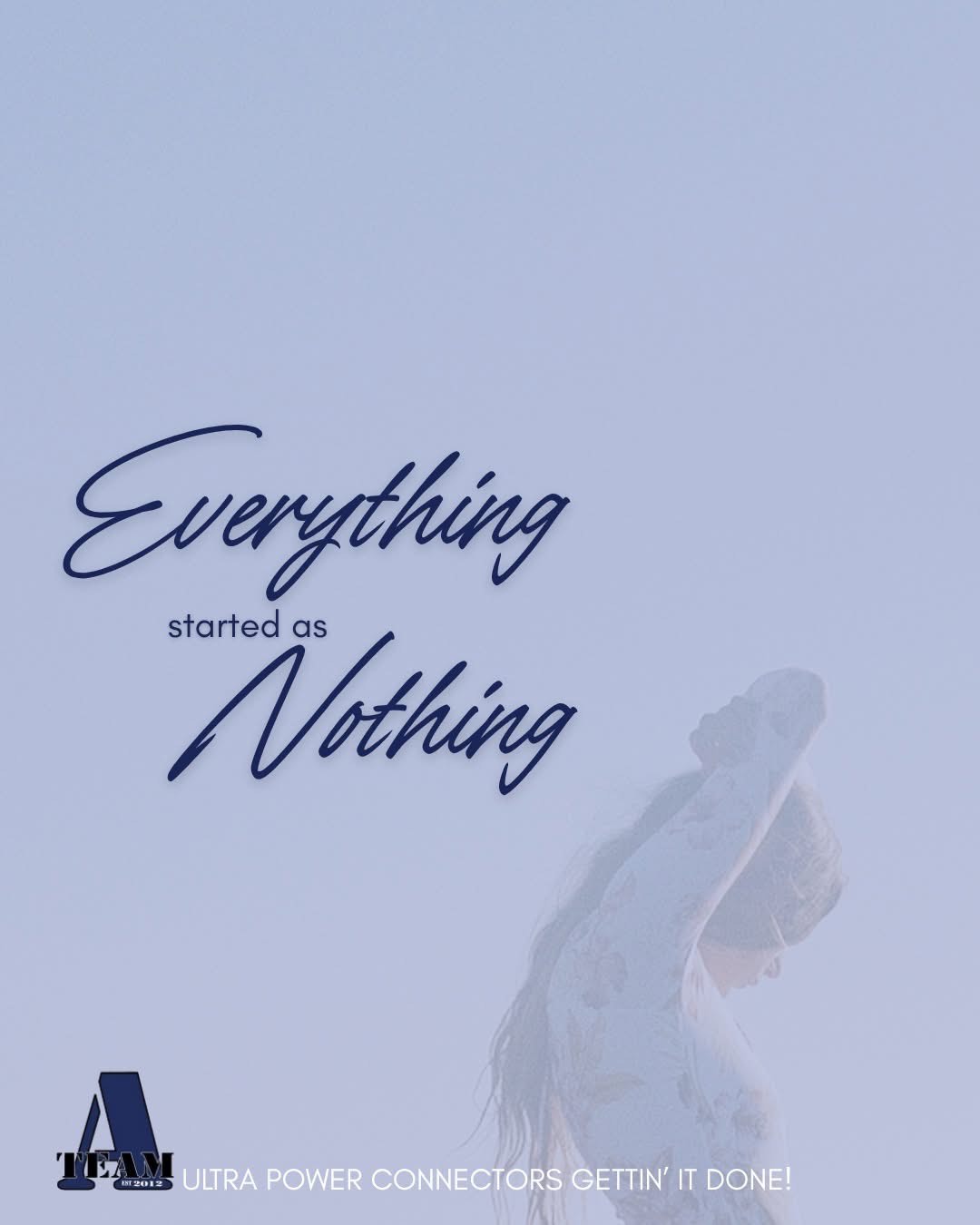 A-Team inspirational Quote: 'Everything Started As Nothing.'