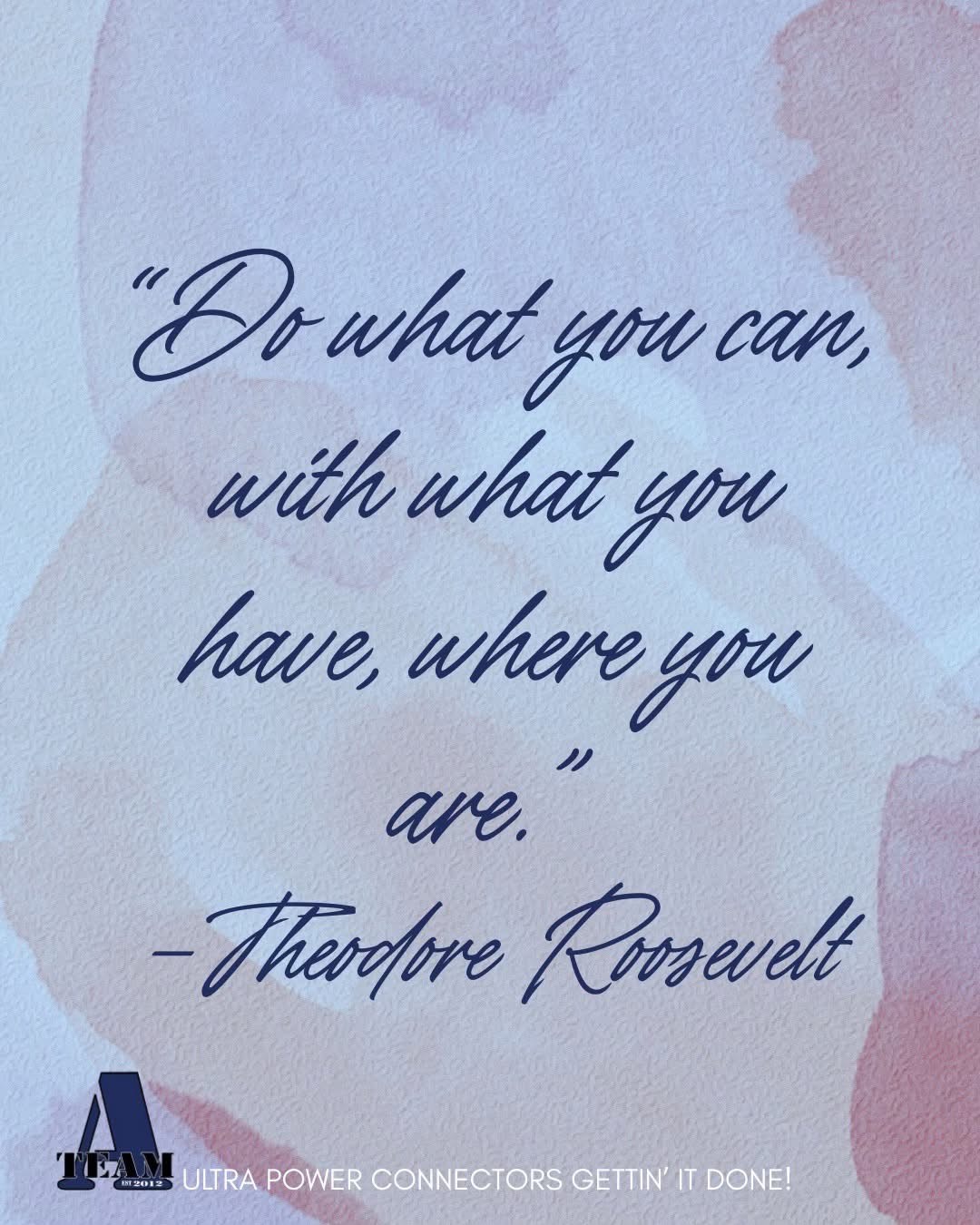 A-Team Inspirational Quote: 'Do What You Can, With What You Have, Where You Are.' -Theodore Roosevelt