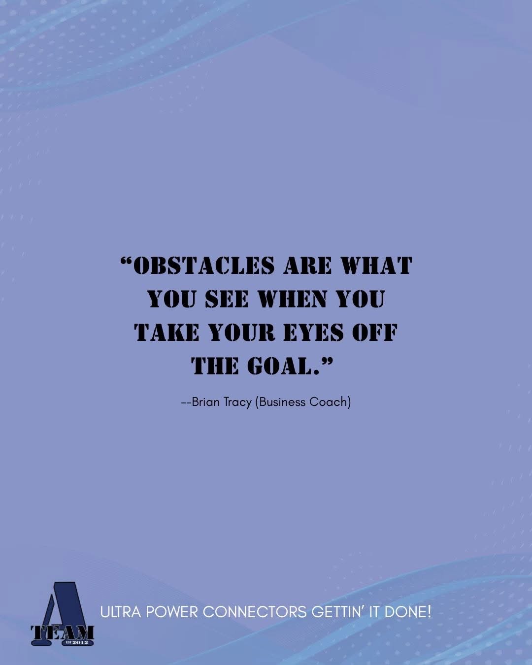 A-Team Inspirational Quote: 'Obstacles Are What You See When You Take Your Eyes Off The Goal.' - Brian Tracy