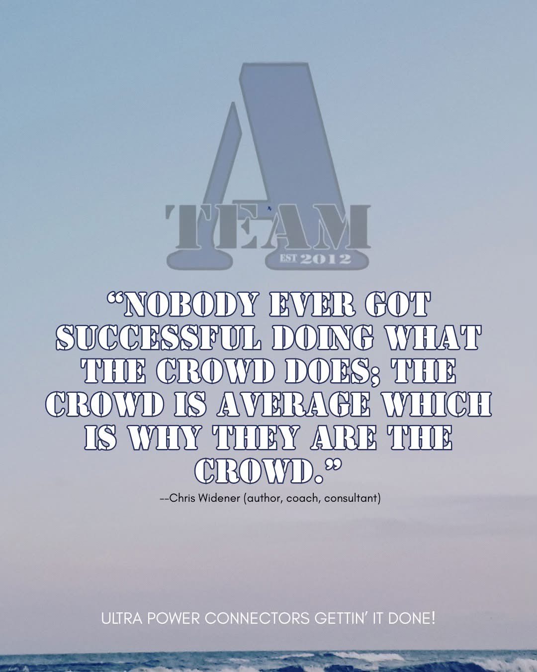 A-Team inspirational Quote: 'Nobody Ever Got Successful Doing What The Crowd Does; The Crowd is Average Which Is Why They Are The Crowd.' - Chris Widener